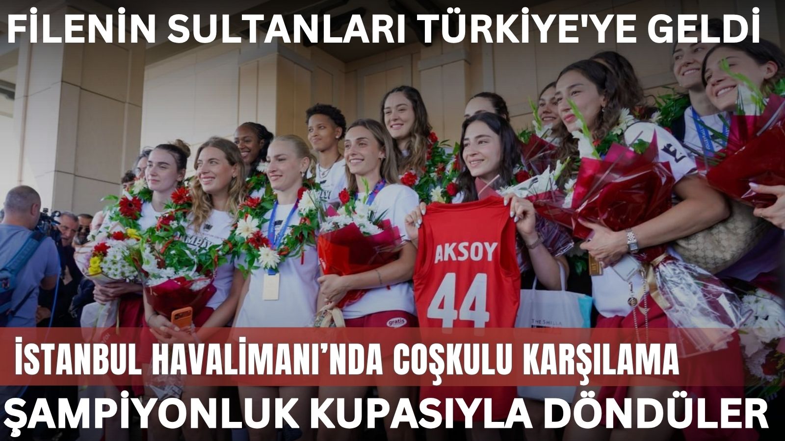 filenin-sultanlari-turkiyeye-dondu-sampiyon-takim-iga-istanbul-havalimaninda-coskuyla-karsilandi